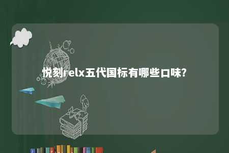 悦刻relx五代国标有哪些口味？ 